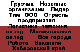 Грузчик › Название организации ­ Лидер Тим, ООО › Отрасль предприятия ­ Логистика, таможня, склад › Минимальный оклад ­ 1 - Все города Работа » Вакансии   . Хабаровский край,Амурск г.